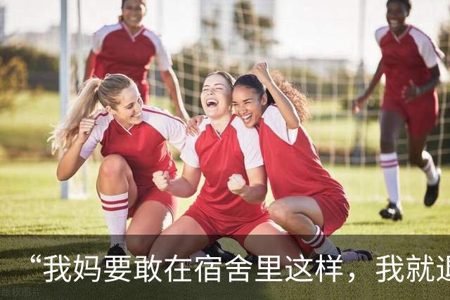“我妈要敢在宿舍里这样，我就退学”，一段女家长视频让人力竭了