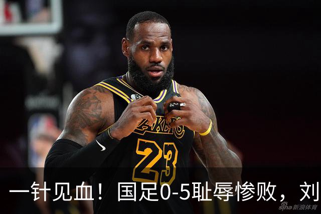 一针见血！国足0-5耻辱惨败，刘建宏犀利点评：联赛疯狂进球，到国际赛场彻底哑火