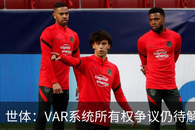 世体：VAR系统所有权争议仍待解决，诉讼等待判决已11个月