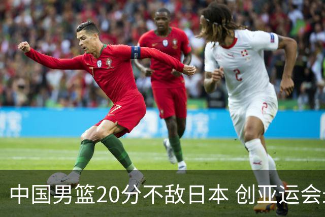 中国男篮20分不敌日本 创亚运会最大分差失利