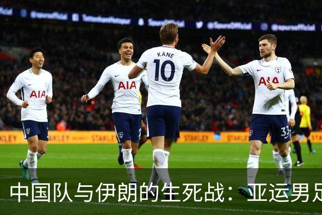 中国队与伊朗的生死战：亚运男足八强争夺战的前瞻分析