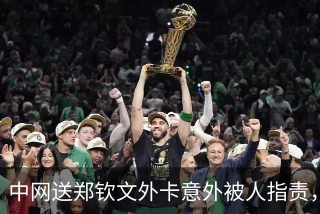 中网送郑钦文外卡意外被人指责，郑建坪夸女儿：现在最厉害