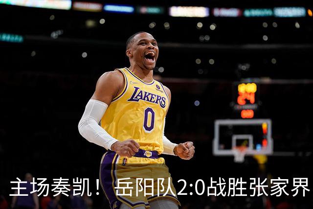 主场奏凯！岳阳队2:0战胜张家界队