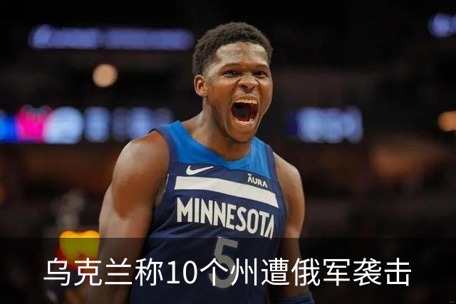 乌克兰称10个州遭俄军袭击