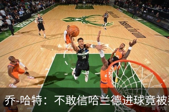 乔-哈特：不敢信哈兰德进球竟被判有效，恩佐影响防守球员