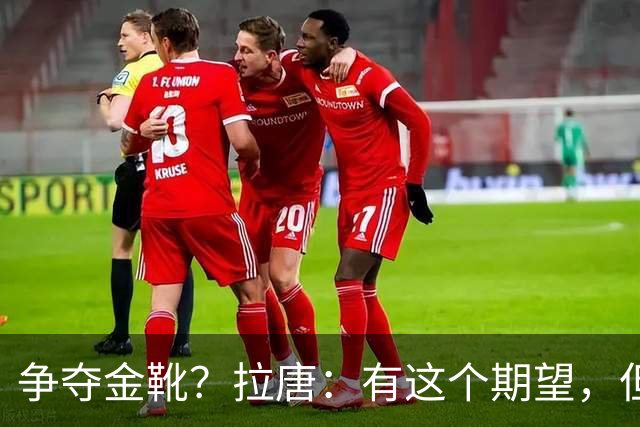 争夺金靴？拉唐：有这个期望，但球队的成绩更重要