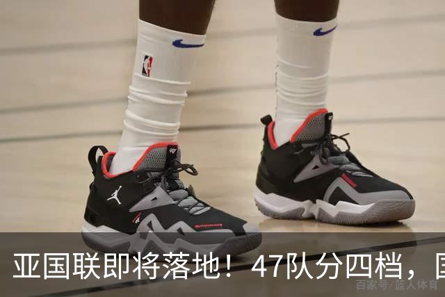 亚国联即将落地！47队分四档，国足大概率锁定A级第三档