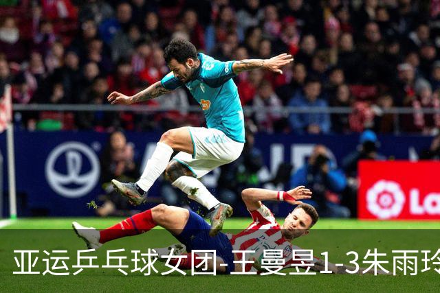 亚运乒乓球女团-王曼昱1-3朱雨玲 国乒3-1中国澳门两连胜