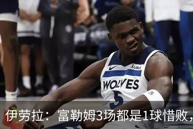 伊劳拉：富勒姆3场都是1球惜败，他们想改变现状但我希望是今天后
