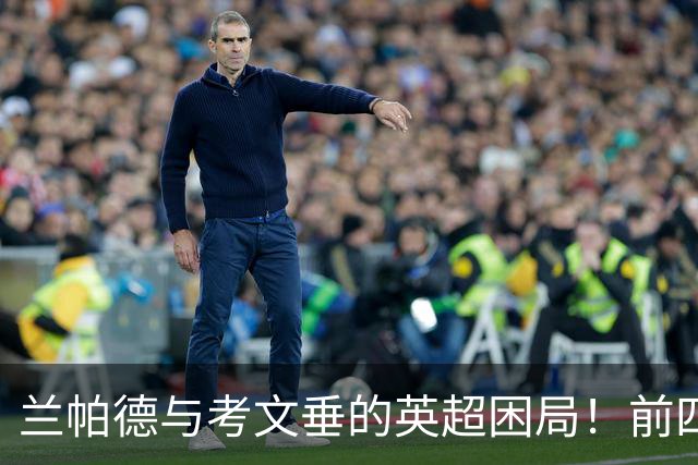 兰帕德与考文垂的英超困局！前四轮输得对手目前是英超前五名！