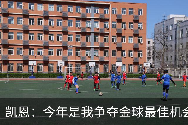 凯恩：今年是我争夺金球最佳机会；我希望尽可能延长职业生涯