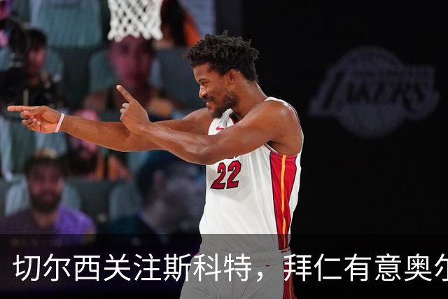 切尔西关注斯科特，拜仁有意奥尔莫，贝林厄姆无意曼城
