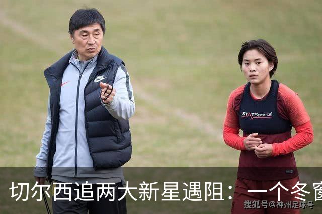 切尔西追两大新星遇阻：一个冬窗不放，一个更想去国外