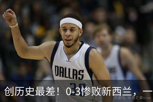 创历史最差！0-3惨败新西兰，一场暴露国足全方位短板的溃败