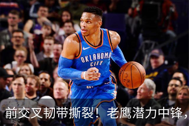 前交叉韧带撕裂！老鹰潜力中锋，新秀赛季直接报销