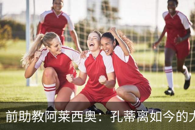 前助教阿莱西奥：孔蒂离如今的尤文很远，相关说法源于媒体