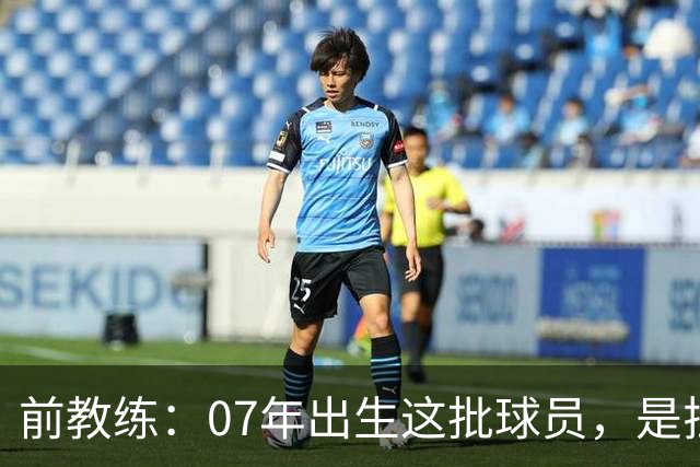 前教练：07年出生这批球员，是拉玛西亚能力最全面的一代