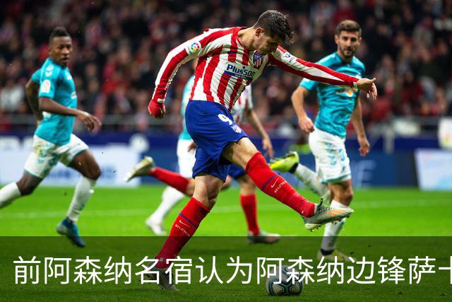 前阿森纳名宿认为阿森纳边锋萨卡是南郭先生：滥竽充数，侥幸过关，算不上顶级！