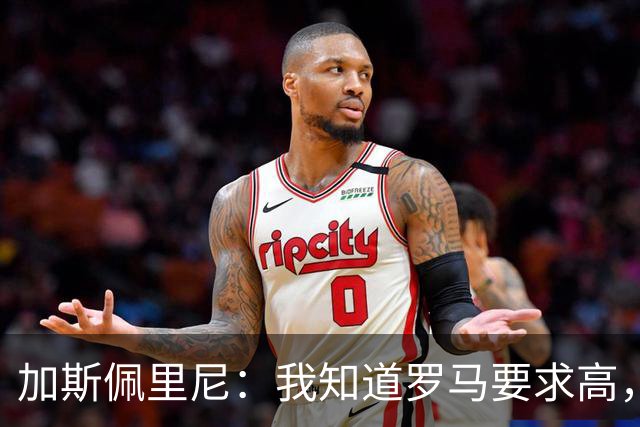 加斯佩里尼：我知道罗马要求高，但我在这里非常开心