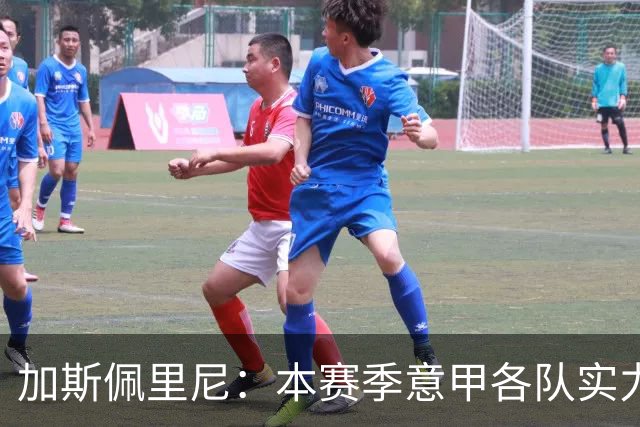 加斯佩里尼：本赛季意甲各队实力非常均衡，马伦超出了我们的预期