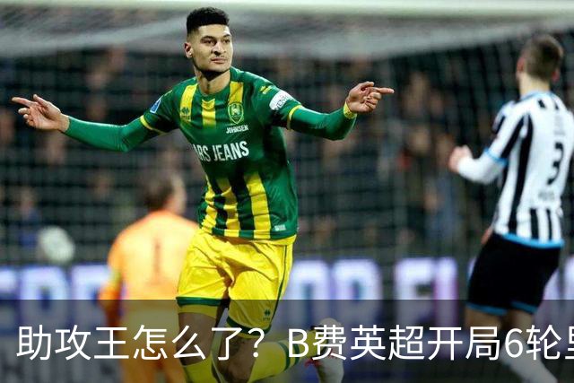助攻王怎么了？B费英超开局6轮里5轮0球0助，仅对伊镇轰3球1助