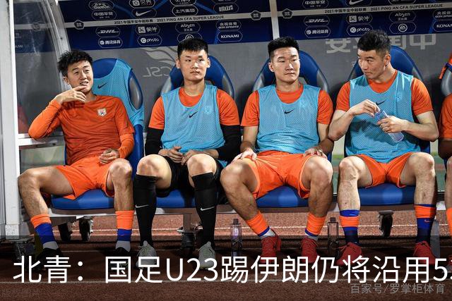 北青：国足U23踢伊朗仍将沿用532，今晚会看录像研究对手