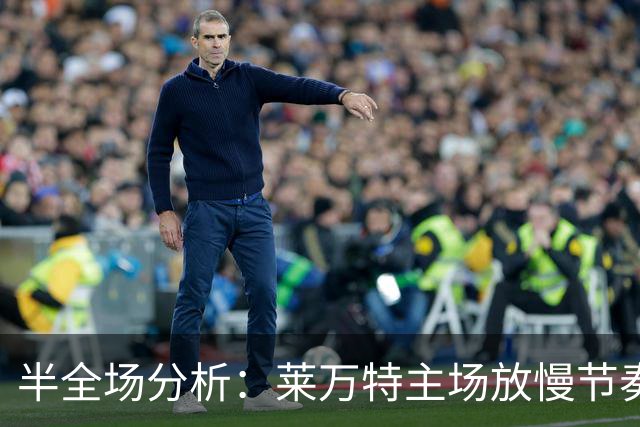 半全场分析：莱万特主场放慢节奏，毕尔巴鄂客战仍防平局拉锯