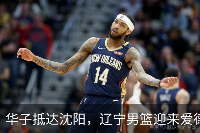 华子抵达沈阳，辽宁男篮迎来爱德华兹