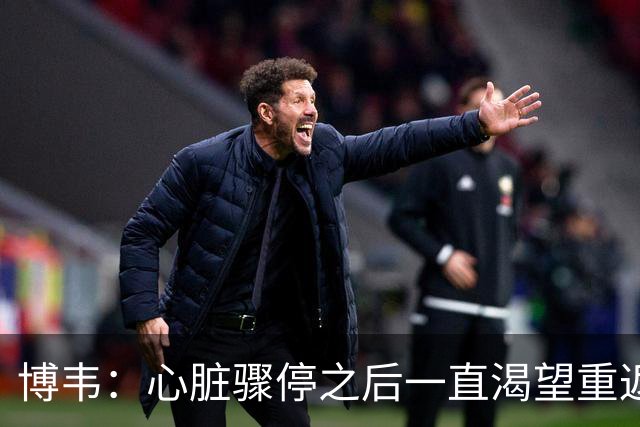 博韦：心脏骤停之后一直渴望重返赛场；摄像机帮助我释放情绪