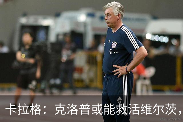 卡拉格：克洛普或能救活维尔茨，他是红军球迷唯一的希望