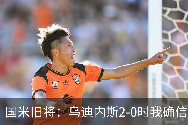 国米旧将：乌迪内斯2-0时我确信国米会逆转