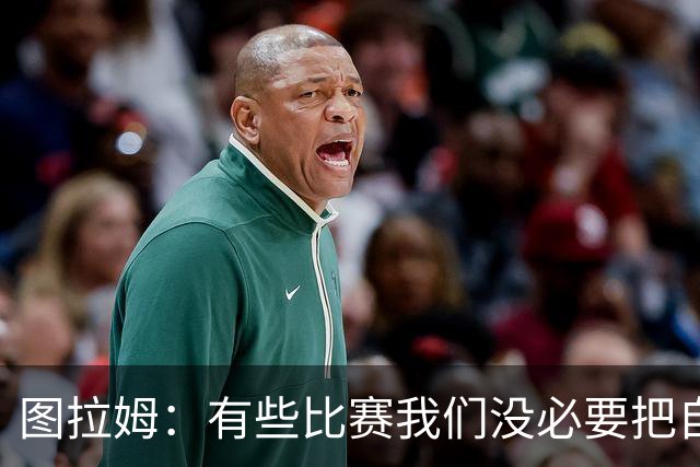 图拉姆：有些比赛我们没必要把自己逼入困境 博尼训练一直很努力