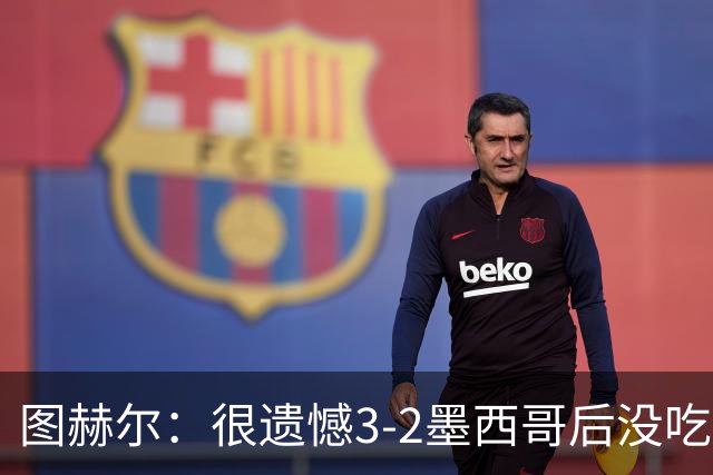 图赫尔：很遗憾3-2墨西哥后没吃点草皮，在美加墨仅1负但令人痛心
