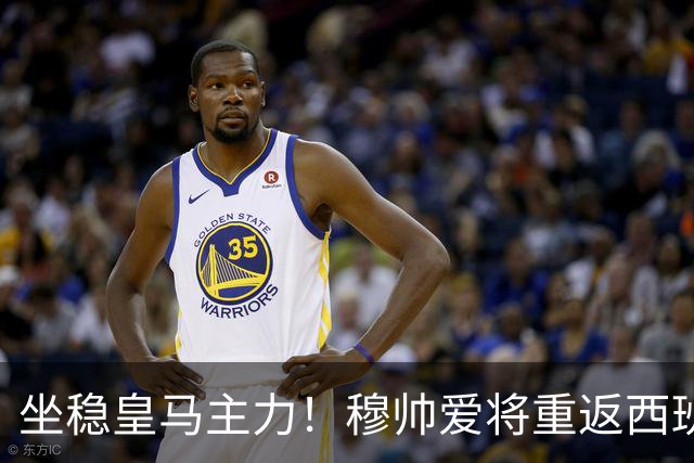 坐稳皇马主力！穆帅爱将重返西班牙队 冠军教头先泼冷水