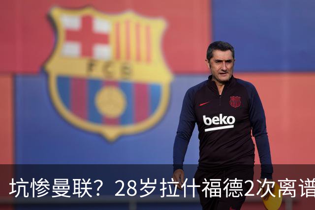 坑惨曼联？28岁拉什福德2次离谱吐饼！回归后6场0球 巴萨庆幸没买断