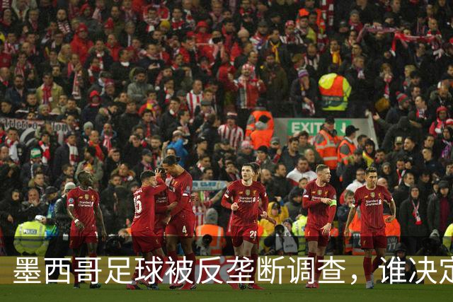 墨西哥足球被反垄断调查，谁决定谁能踢顶级联赛？