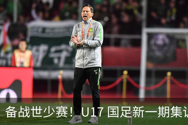 备战世少赛！U17 国足新一期集训大名单公布，多名留洋小将入选