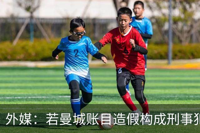 外媒：若曼城账目造假构成刑事犯罪，相关人员最高面临10年监禁