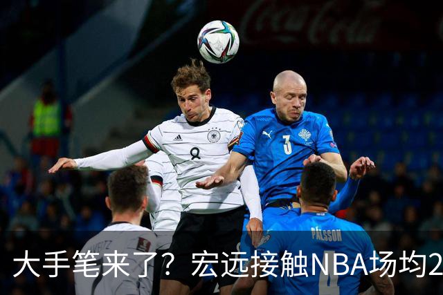 大手笔来了？宏远接触NBA场均22分猛人！新主帅发声，广东三国手合砍34+20
