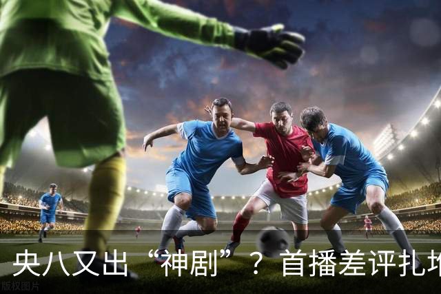 央八又出“神剧”？首播差评扎堆：假得离谱，老戏骨都救不回来！