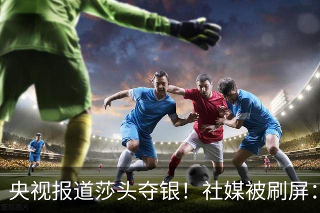 央视报道莎头夺银！社媒被刷屏：孙颖莎终于解脱了 有3个人打得好