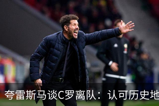 夸雷斯马谈C罗离队：认可历史地位，但葡萄牙的球衣没人能凌驾！