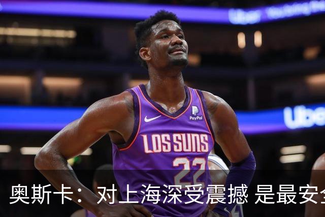 奥斯卡：对上海深受震撼 是最安全地方之一 若不是太远愿住一辈子
