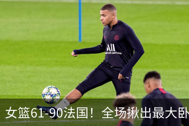 女篮61-90法国！全场揪出最大卧底不是张子宇，而是这个人！