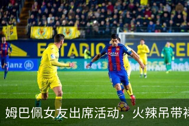 姆巴佩女友出席活动，火辣吊带裙很是惹眼