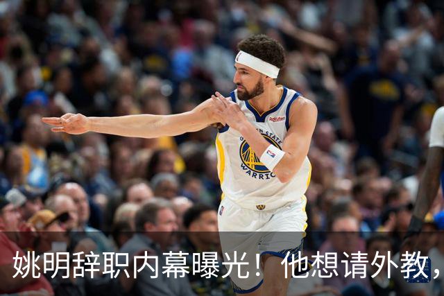 姚明辞职内幕曝光！他想请外教，另一拨人坚持要郭士强