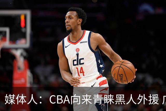 媒体人：CBA向来青睐黑人外援 广东签白人前锋博日奇效果有待观察