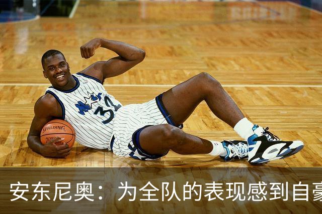 安东尼奥：为全队的表现感到自豪；不去想小组出线之后的问题