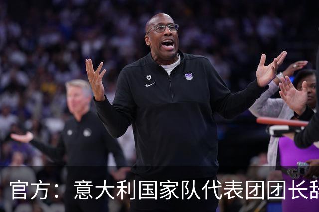 官方：意大利国家队代表团团长辞职，因体育部长发表了争议言论