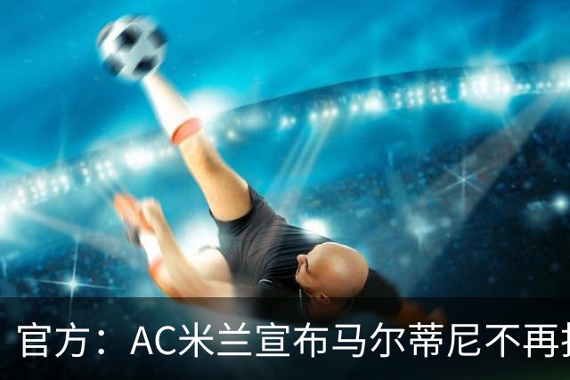 官方：AC米兰宣布马尔蒂尼不再担任技术总监